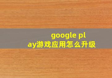 google play游戏应用怎么升级